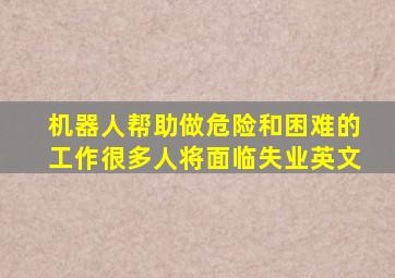 机器人帮助做危险和困难的工作很多人将面临失业英文