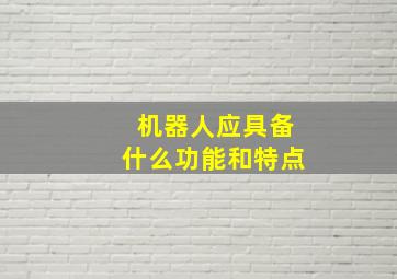 机器人应具备什么功能和特点