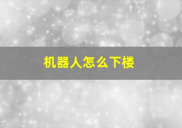 机器人怎么下楼