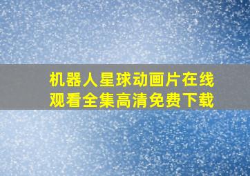 机器人星球动画片在线观看全集高清免费下载