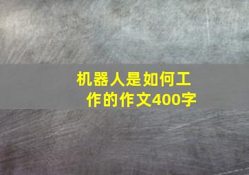 机器人是如何工作的作文400字