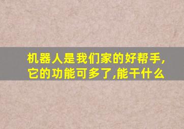 机器人是我们家的好帮手,它的功能可多了,能干什么