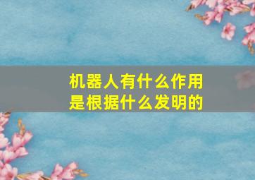 机器人有什么作用是根据什么发明的