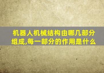 机器人机械结构由哪几部分组成,每一部分的作用是什么