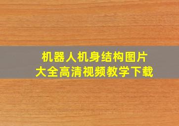 机器人机身结构图片大全高清视频教学下载