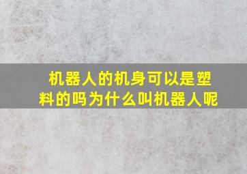 机器人的机身可以是塑料的吗为什么叫机器人呢