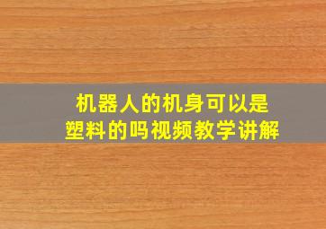 机器人的机身可以是塑料的吗视频教学讲解