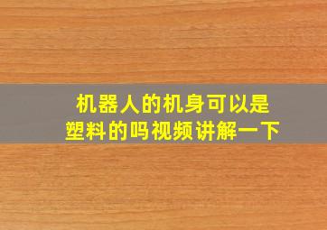 机器人的机身可以是塑料的吗视频讲解一下