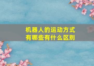 机器人的运动方式有哪些有什么区别