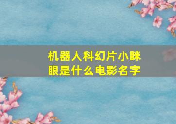 机器人科幻片小眯眼是什么电影名字