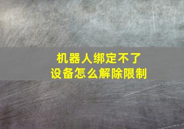 机器人绑定不了设备怎么解除限制