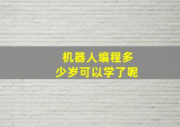 机器人编程多少岁可以学了呢