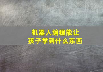 机器人编程能让孩子学到什么东西