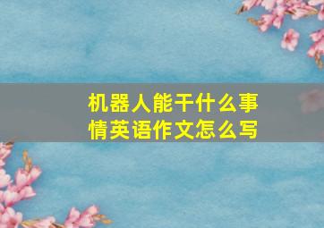 机器人能干什么事情英语作文怎么写