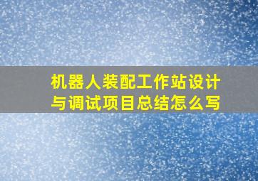 机器人装配工作站设计与调试项目总结怎么写