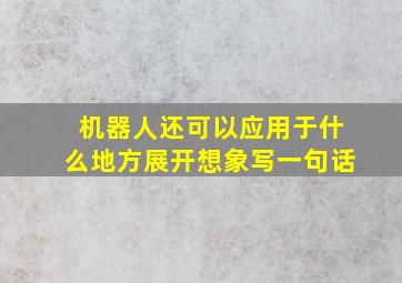 机器人还可以应用于什么地方展开想象写一句话