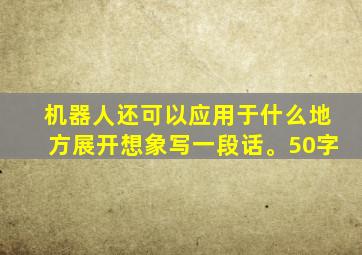 机器人还可以应用于什么地方展开想象写一段话。50字