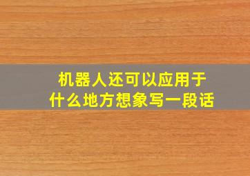 机器人还可以应用于什么地方想象写一段话