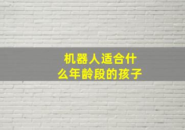 机器人适合什么年龄段的孩子