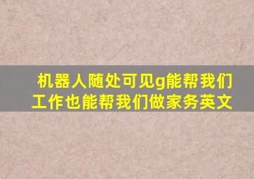 机器人随处可见g能帮我们工作也能帮我们做家务英文