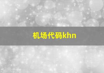 机场代码khn