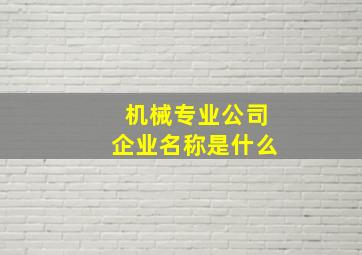 机械专业公司企业名称是什么