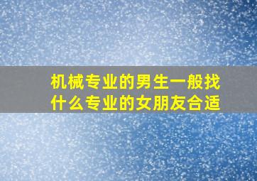 机械专业的男生一般找什么专业的女朋友合适