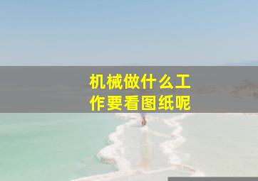 机械做什么工作要看图纸呢