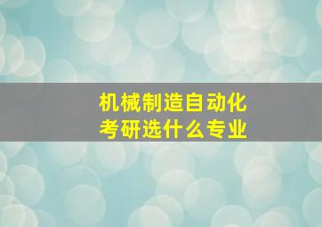 机械制造自动化考研选什么专业