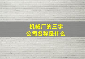 机械厂的三字公司名称是什么