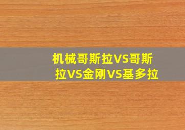 机械哥斯拉VS哥斯拉VS金刚VS基多拉