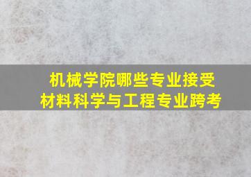 机械学院哪些专业接受材料科学与工程专业跨考