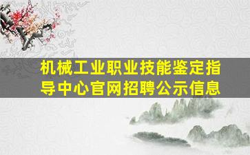 机械工业职业技能鉴定指导中心官网招聘公示信息