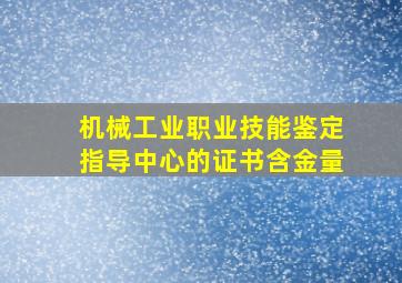 机械工业职业技能鉴定指导中心的证书含金量