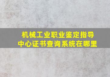 机械工业职业鉴定指导中心证书查询系统在哪里