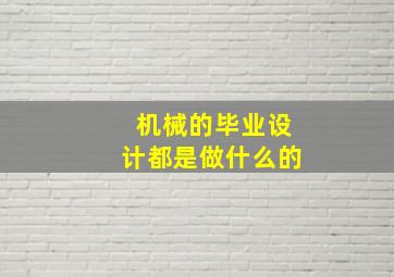 机械的毕业设计都是做什么的