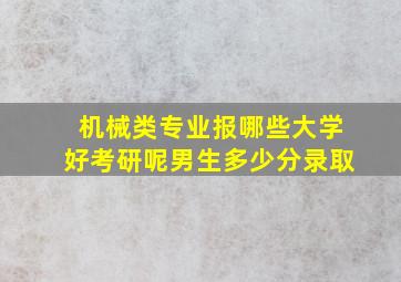 机械类专业报哪些大学好考研呢男生多少分录取