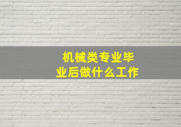 机械类专业毕业后做什么工作