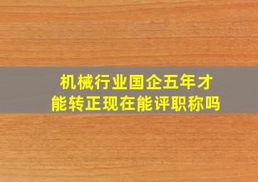 机械行业国企五年才能转正现在能评职称吗