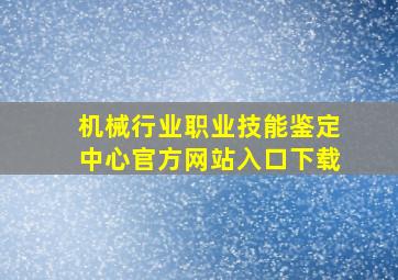 机械行业职业技能鉴定中心官方网站入口下载