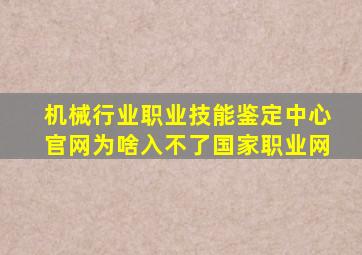 机械行业职业技能鉴定中心官网为啥入不了国家职业网