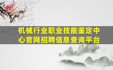 机械行业职业技能鉴定中心官网招聘信息查询平台