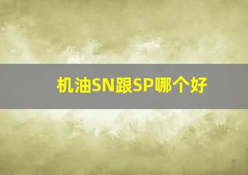 机油SN跟SP哪个好