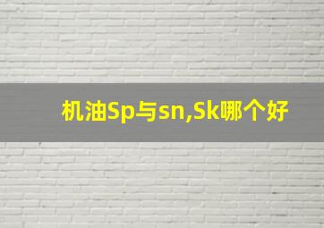 机油Sp与sn,Sk哪个好