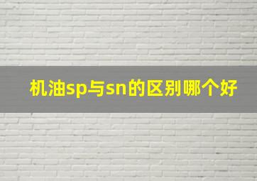 机油sp与sn的区别哪个好