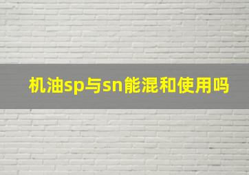 机油sp与sn能混和使用吗