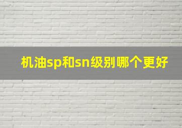 机油sp和sn级别哪个更好