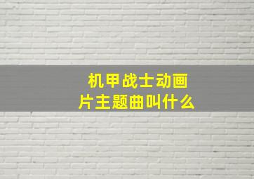 机甲战士动画片主题曲叫什么