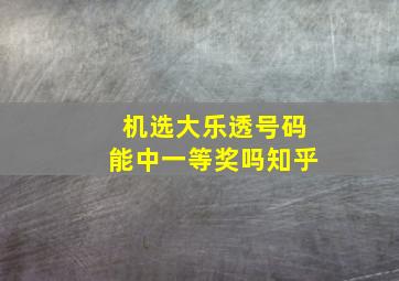 机选大乐透号码能中一等奖吗知乎