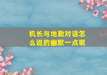 机长与地勤对话怎么说的幽默一点呢